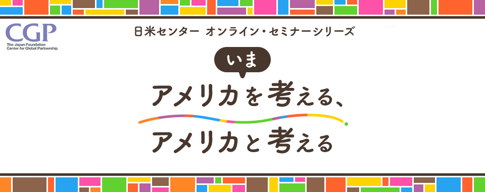 国際交流基金日米センターオンライン セミナーシリーズ いまアメリカを考える アメリカと考える 国際交流基金 日米センター