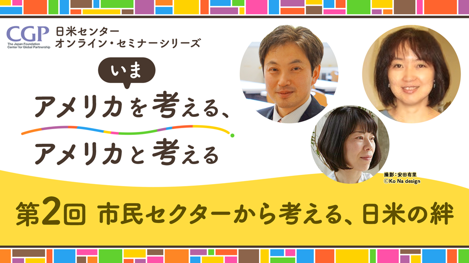 日米センターオンライン・セミナーシリーズ「いまアメリカを考える、アメリカと考える」第2回「市民セクターから考える、日米の絆」