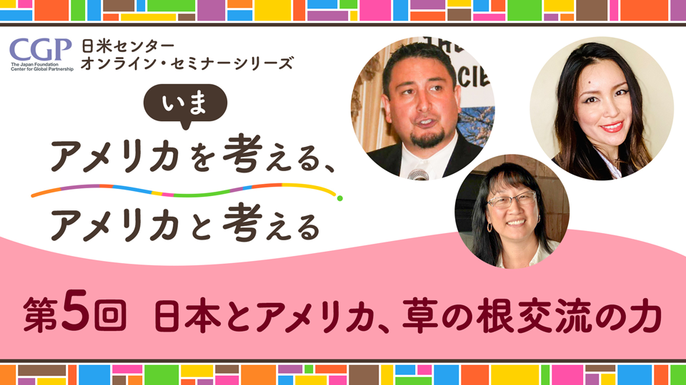 日米センターオンライン・セミナーシリーズ「いまアメリカを考える、アメリカと考える」第5回「日本とアメリカ、草の根交流の力」