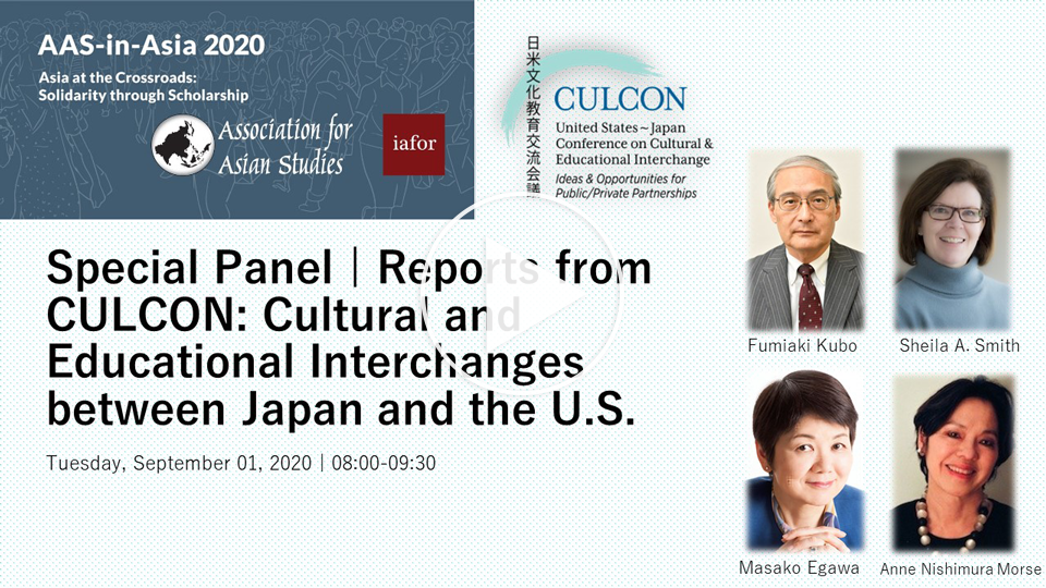 Special Panel | Reprts from CULCON: Cultureal and Eduational INterchanges between Japan and the U.S. Tuesday, September 01, 2020 | 08:00-09:30 Fumiaki Kubo, Sheila A. Smith, Asako Egawa, Anne Nishimura Morse