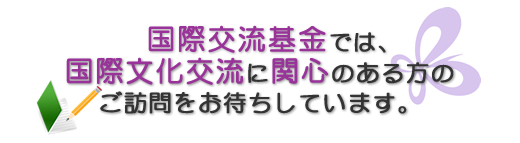 国際交流基金では、国際文化交流に関心のある方のご訪問をお待ちしています。