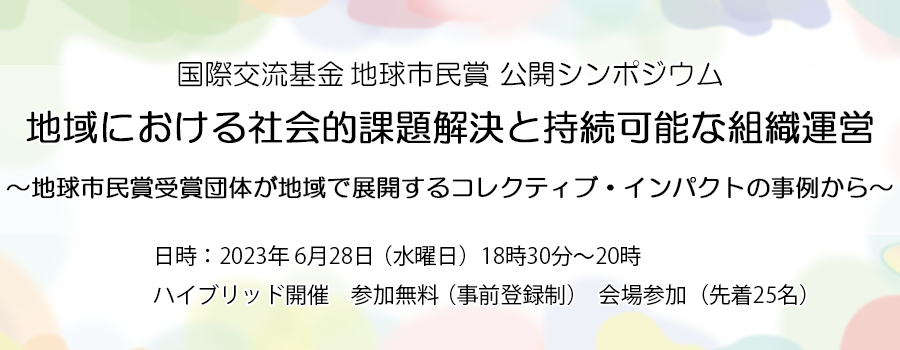 地球市民賞 公開シンポジウム 地域における社会的課題解決と持続可能な組織運営～地球市民賞受賞団体が地域で展開するコレクティブ・インパクトの事例から～日時：2023年 6月28日 水曜日 18時30分～20時 ハイブリッド開催 参加無料（事前登録制） 会場参加（先着25名）締切：2023年6月18日