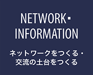 NETWORK・INFORMATION - ネットワークをつくる・交流の土台をつくる