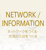 NETWORK・INFORMATION - ネットワークをつくる・交流の土台をつくる