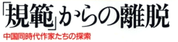 規範からの離脱　中国同時代作家たちの探索