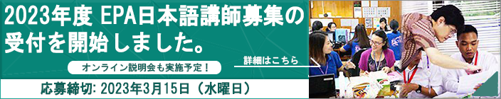 2023年度EPA日本語講師募集の受付を開始しました。応募締切：2023年3月15日（水曜日）オンライン説明会も実施予定！ クリックすると20233年度経済連携協定（EPA）日本語予備教育事業日本語講師募集のページにリンクします