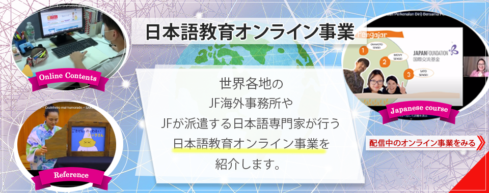 日本語教育オンライン事業 世界各地のJF海外事務所やJFが派遣する日本語専門家が行う日本語教育オンライン事業を紹介します。クリックして配信中のオンライン事業のページにリンクします