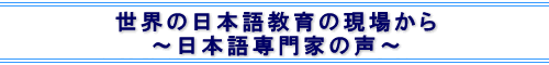 世界の日本語教育の現場から　日本語教育専門家・青年日本語教師の声