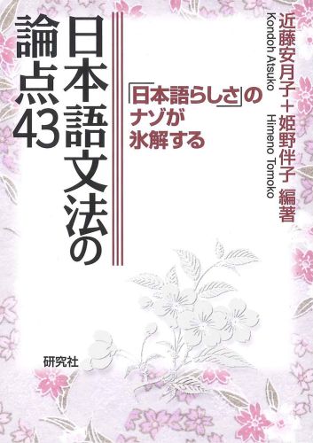 日本語文法の論点43―「日本語らしさ」のナゾが氷解する―