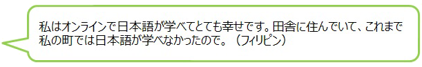 私はオンラインで日本語が学べてとても幸せです。田舎に住んでいて、これまで私の町では日本語が学べなかったので。（フィリピン）の画像