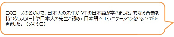 このコースのおかげで、日本人の先生から生の日本語が学べました。異なる背景を持つクラスメートや日本人の先生と初めて日本語でコミュニケーションをとることができました。（メキシコ）の画像