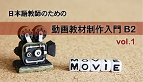 日本語教師のための動画教材制作入門B2（vol.1）コース イメージ画像