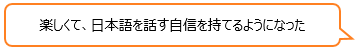 楽しくて、日本語を話す自信を持てるようになった