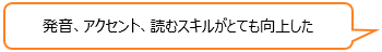 発音、アクセント、読むスキルがとても向上した