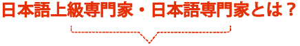 日本語上級専門家・日本語専門家とは？