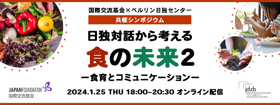 国際交流基金×ベルリン日独センター共催シンポジウム日独対話から考える食の未来2ー食育とコミュニケーションー2024年1月25日(木曜日) 18:00~20:30オンライン配信